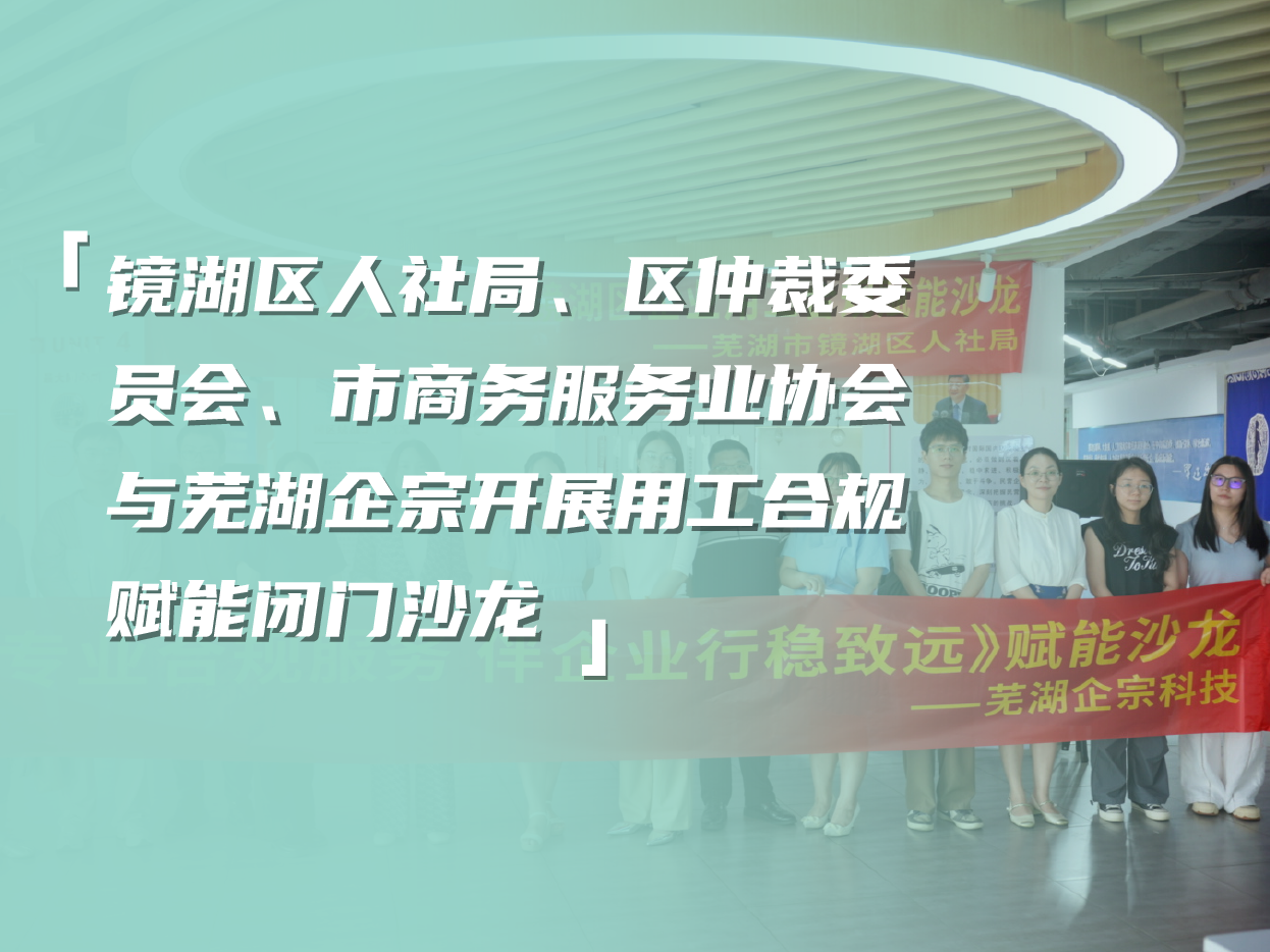 镜湖区人社局 、区仲裁委员会、市商务服务业协会与芜湖企宗开展用工合规赋能闭门沙龙